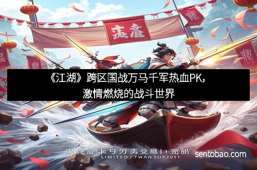 《江湖》跨区国战万马千军热血PK,激情燃烧的战斗世界 《江湖》跨区国战万马千军热血PK,激情燃烧的战斗世界